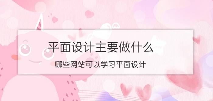 平面设计主要做什么 哪些网站可以学习平面设计？